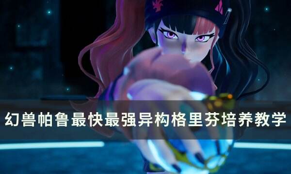 《幻兽帕鲁》最强异构格里芬怎么培养 最快最强异构格里芬培养教学