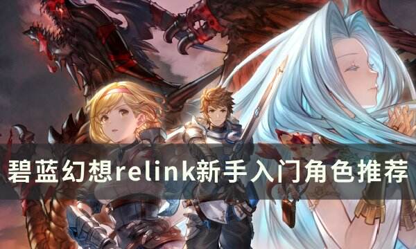 《碧蓝幻想relink》新手入门角色怎么选 新手入门角色推荐