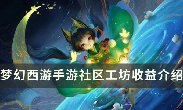 《梦幻西游手游》社区工坊收益怎么样 社区工坊收益介绍