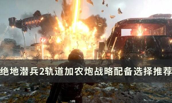 《绝地潜兵2》轨道加农炮战略怎么选择 轨道加农炮战略配备选择推荐