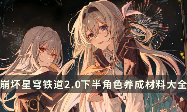 《崩坏星穹铁道》2.0下半角色养成材料大全 培养素材一图流汇总