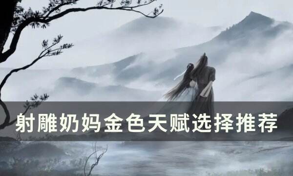《射雕》奶妈金色天赋怎么选 奶妈金色天赋选择推荐