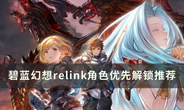 《碧蓝幻想 Relink》优先解锁哪个角色 角色优先解锁推荐