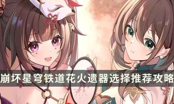 《崩坏星穹铁道》花火用什么遗器 花火遗器选择推荐攻略