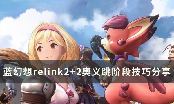《碧蓝幻想relink》2+2奥义怎么用 2+2奥义跳阶段技巧分享