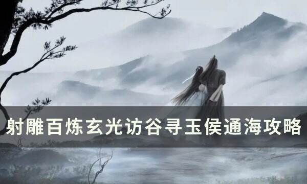 《射雕》访谷寻玉侯通海怎么打 百炼玄光访谷寻玉侯通海攻略
