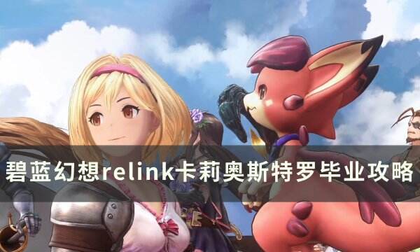 《碧蓝幻想relink》卡莉奥斯特罗怎么玩 卡莉奥斯特罗毕业攻略