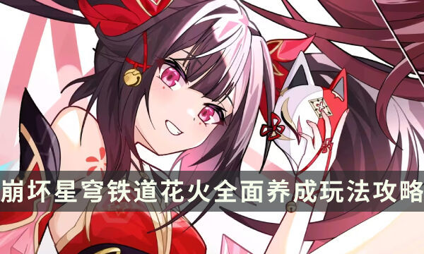 《崩坏星穹铁道》花火值得抽取培养吗 花火全面养成玩法攻略