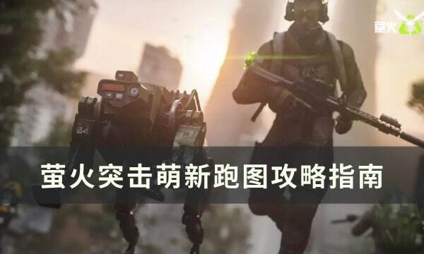《萤火突击》怎么跑图 萌新跑图攻略指南