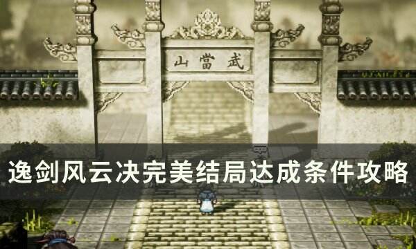 《逸剑风云决》完美结局是什么 完美结局达成条件攻略