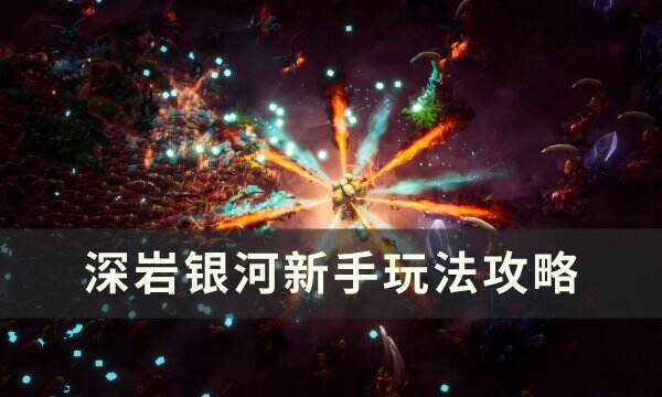 《深岩银河》新手怎么玩 新手玩法攻略