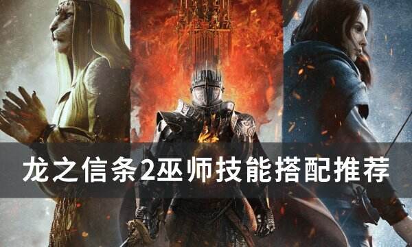 《龙之信条2》巫师技能怎么搭配 巫师技能搭配推荐