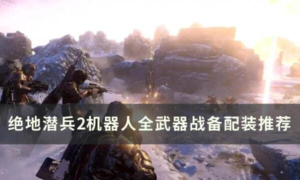《绝地潜兵2》机器人武器战备怎么配装 机器人全武器战备配装推荐