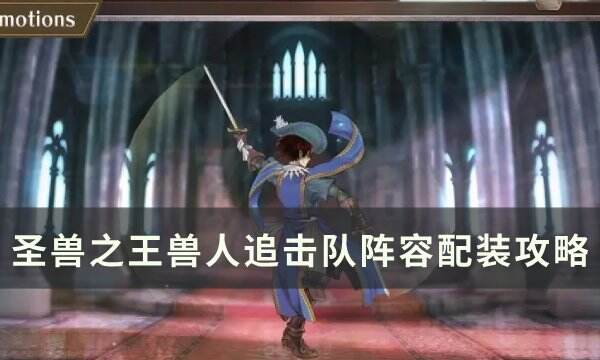 《圣兽之王》兽人追击队怎么配装 兽人追击队阵容配装攻略