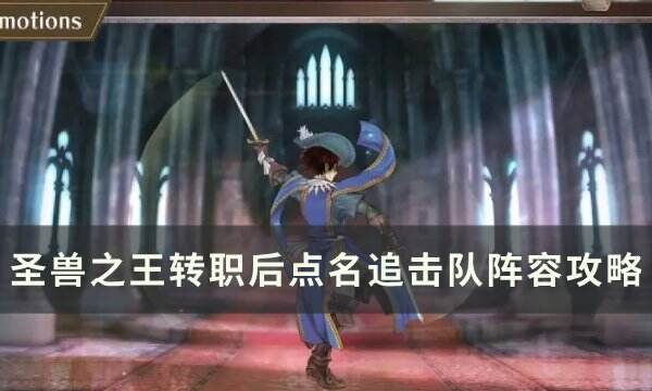 《圣兽之王》转职后点名追击队怎么配装 转职后点名追击队阵容攻略
