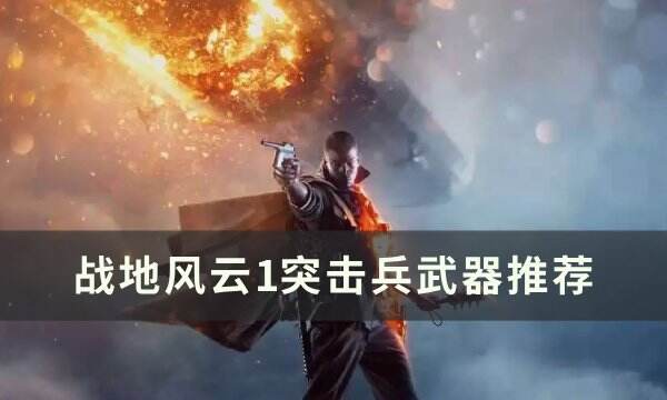 《战地风云1》突击兵怎么玩 突击兵武器推荐
