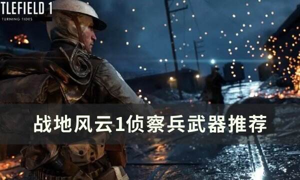 《战地风云1》侦察兵怎么玩 侦察兵武器推荐