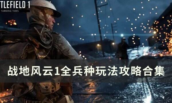 《战地风云1》四大兵种武器推荐 全兵种玩法攻略合集