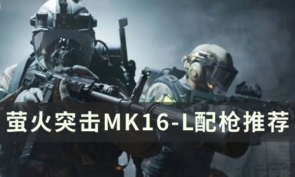 《萤火突击》MK16-L怎么配枪 MK16-L配枪推荐