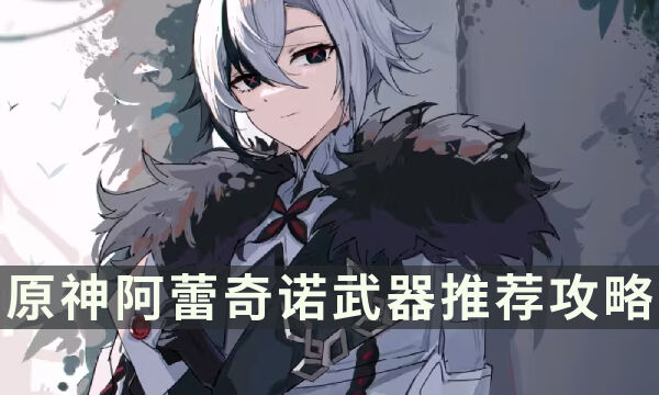《原神》阿蕾奇诺武器怎么选择 仆人武器推荐攻略