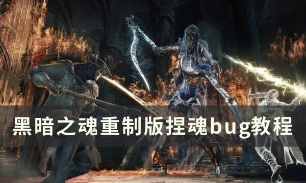 《黑暗之魂重制版》刷魂bug怎么操作 捏魂bug教程