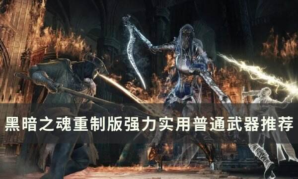 《黑暗之魂重制版》什么武器好用 强力实用普通武器推荐