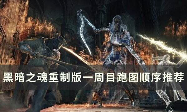 《黑暗之魂重制版》一周目推图顺序是什么 一周目跑图顺序推荐