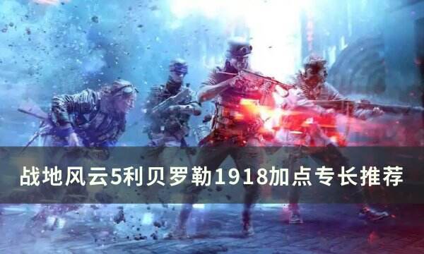 《战地风云5》利贝罗勒1918怎么加点 利贝罗勒1918加点专长推荐