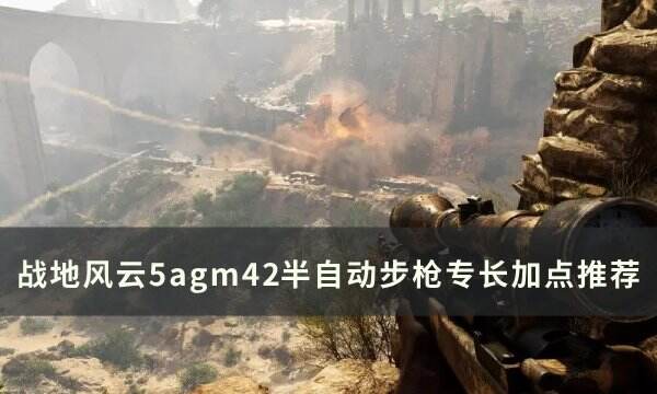 《战地风云5》agm42怎么加点 agm42半自动步枪专长加点推荐