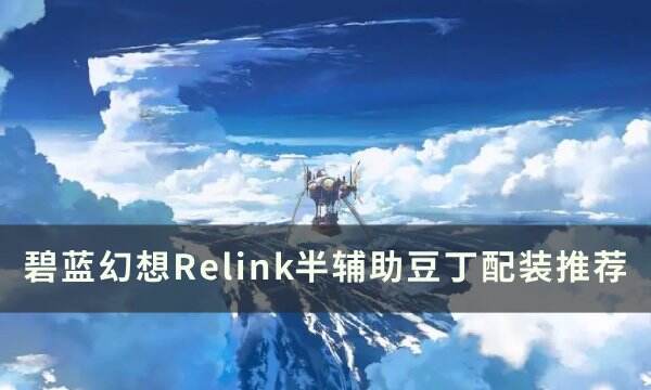 《碧蓝幻想Relink》半辅助豆丁怎么配装 半辅助豆丁配装推荐