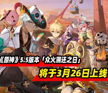 《原神》5.5版本「众火溯还之日」将于3月26日上线