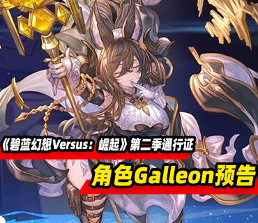《碧蓝幻想Versus：崛起》第二季通行证角色Galleon预告公布