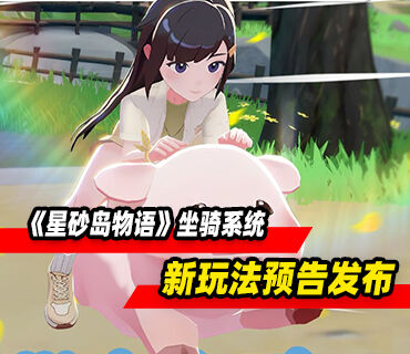 农场生活模拟《星砂岛物语》新玩法坐骑系统预告发布