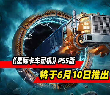 太空卡车驾驶模拟《星际卡车司机》PS5版6月10日推出