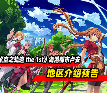 《空之轨迹 the 1st》海港都市卢安地区介绍预告