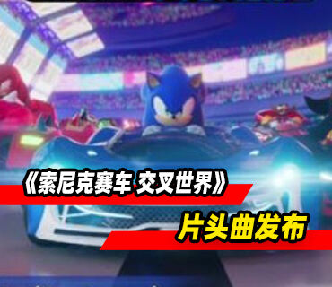 《索尼克赛车 交叉世界》片头曲Cross the Worlds发布
