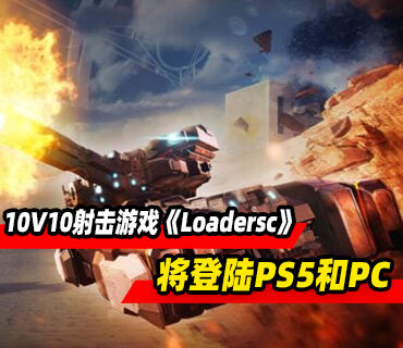 免费10V10射击游戏《Loadersc》预告发布 将登陆PS5和PC平台