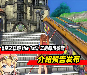 《空之轨迹 the 1st》「工房都市蔡斯」介绍预告发布