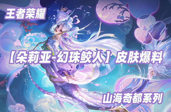 王者荣耀山海奇都【朵莉亚-幻珠鲛人】爆料