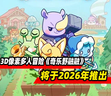 3D像素多人冒险《奇乐野融融》预告发布 将于2026年推出