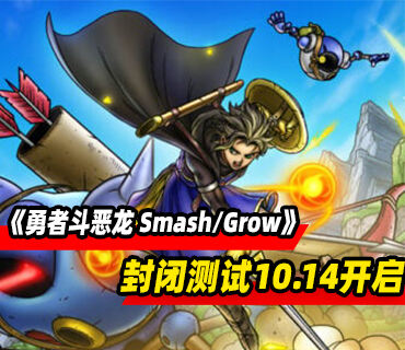 勇者斗恶龙系列手游《勇者斗恶龙 Smash/Grow》封闭测试10月14日开启