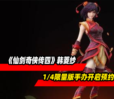 《仙剑奇侠传四》韩菱纱1/4限量版手办开启预约