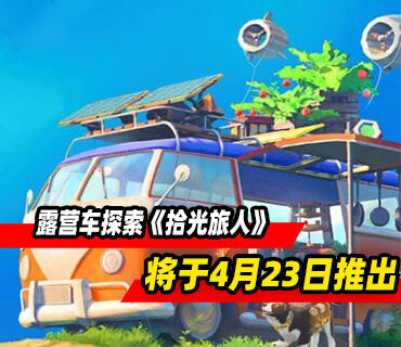 开放世界露营车探索《拾光旅人》将于4月23日推出