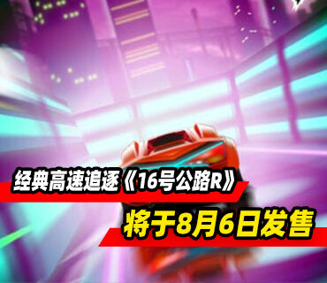 经典高速追逐游戏系列最新作《16号公路R》8月6日发售