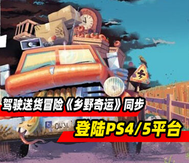 单人驾驶送货冒险《乡野奇运》将同步到登陆PS4/5平台