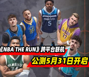 3v3街头篮球游戏《NBA THE RUN》跨平台联机公测5月31日开启