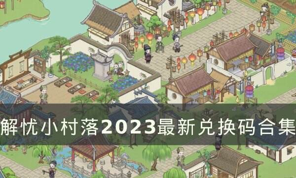 《解忧小村落》兑换码大全 2023最新兑换码合集