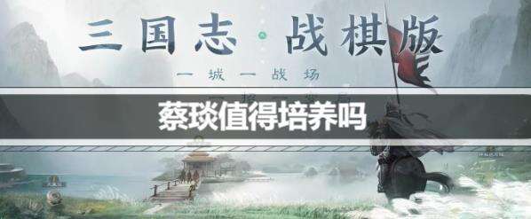 三国志战棋版蔡琰值得培养吗