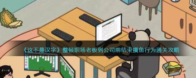 《这不是汉字》整顿职场老板到公司前结束摸鱼行为通关攻略