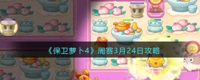 《保卫萝卜4》周赛3月24日攻略